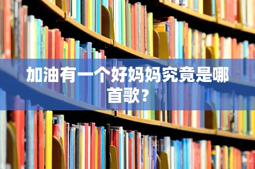 加油有一个好妈妈究竟是哪首歌？