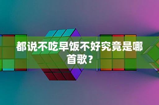 都说不吃早饭不好究竟是哪首歌？