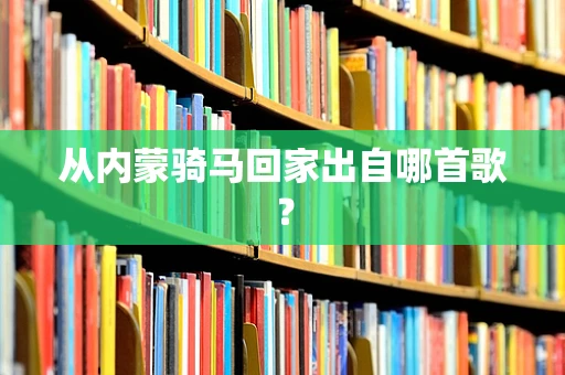 从内蒙骑马回家出自哪首歌？