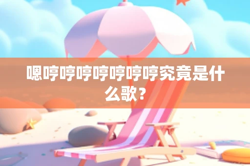 嗯哼哼哼哼哼哼哼究竟是什么歌？