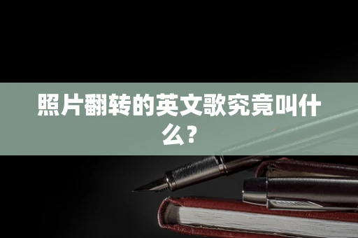 照片翻转的英文歌究竟叫什么？