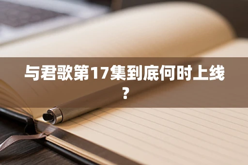 与君歌第17集到底何时上线？